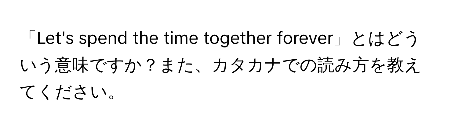 「Let's spend the time together forever」とはどういう意味ですか？また、カタカナでの読み方を教えてください。