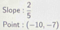 Slope :  2/5 
Point : (-10,-7)