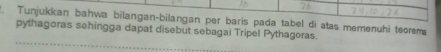 Tunjukkan bahwa bilangan-bilangan per baris pada tabel di atas memenuhi teorema 
pythagoras sehingga dapat disebut sebagai Tripel Pythagoras.