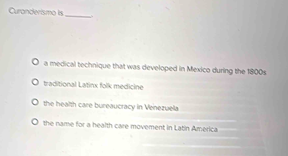 Curanderismo is _、
a medical technique that was developed in Mexico during the 1800s
traditional Latinx folk medicine
the health care bureaucracy in Venezuela
the name for a health care movement in Latin America