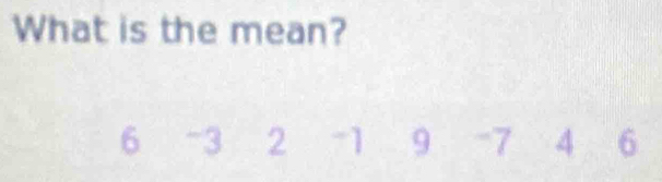 What is the mean?
6 -3 2 -1 9 -7 4 6