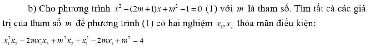 Cho phương trình x^2-(2m+1)x+m^2-1=0 (1) với m là tham số. Tìm tất cà các giá
trị của tham số m để phương trình (1) có hai nghiệm x_1, x_2 thỏa mãn điều kiện:
x_1^(2x_2)-2mx_1x_2+m^2x_2+x_1^(2-2mx_1)+m^2=4