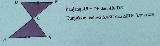 Panjang AB=DE dan A Rparallel in E. 
Tunjukkan bahwa △ ABC dan △ EDC kongruen.