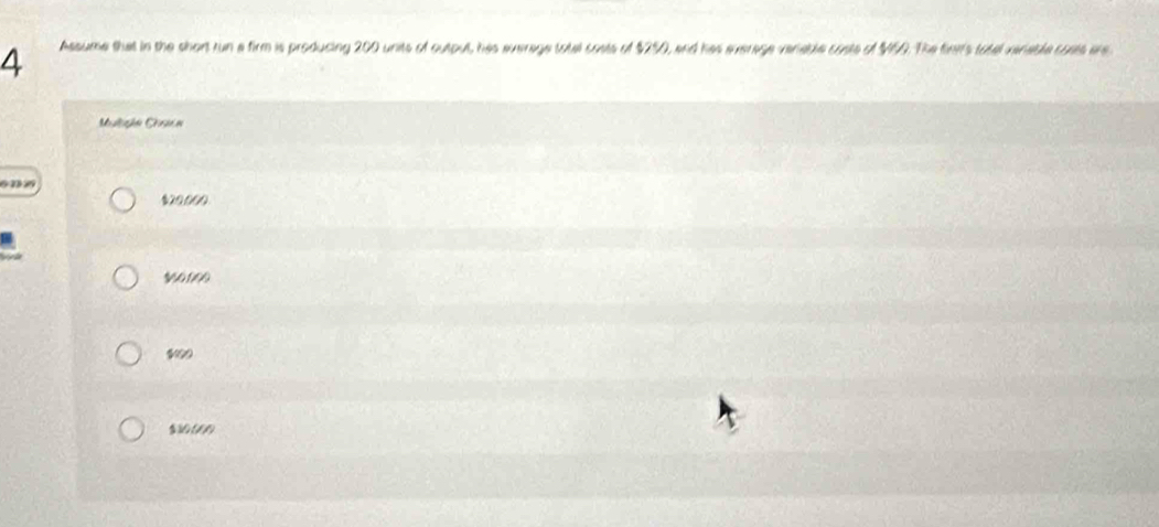 Assume that in the short run a firm is producing 200 units of cutpul, has average totel coats of $250, and has everage verable costs of $50. The finir's total rerable conts are
Musliçhe Cissé a
$20000
$50.,000
$10000