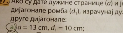 ỞJ Акδ су дате дужине странице (α) и jе 
диjагонале ромба (d_1) , израчунаj ду 
друге дирагонале: 
a) a=13cm, d_1=10cm;