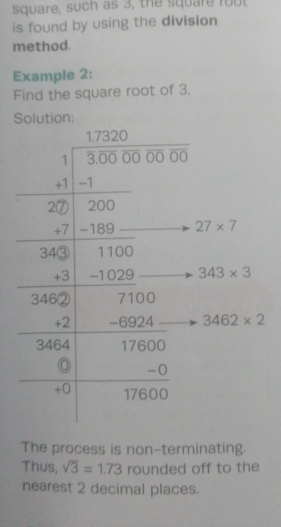 square, such as 3, the square fout
is found by using the division
method.
Example 2:
Find the square root of 3.
Solution:
The process is non-terminating.
Thus, sqrt(3)=1.73 rounded off to the
nearest 2 decimal places.