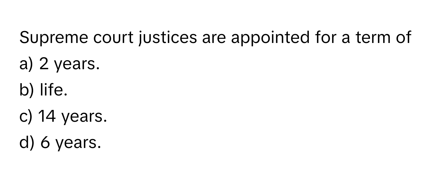 Supreme court justices are appointed for a term of
a) 2 years.
b) life.
c) 14 years.
d) 6 years.