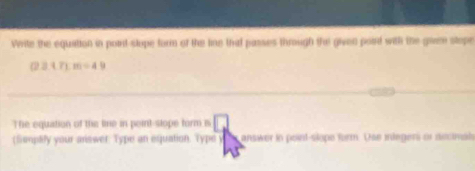 Vrrite the equation in poirt-slope form of the line that passes through the given poird with the give stope
(23+7):m=49
The equation of the lime in peint-stope form is □ 
(Semplify your ariswer: Type an equation. Type ) answer in point-slope furm. Use inlegers or decmat