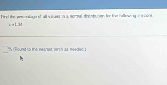 Find the percentage of all values in a normal distribution for the following z-score.
z≥ 1.34
% (Round to the nearest tenth as needed.)
