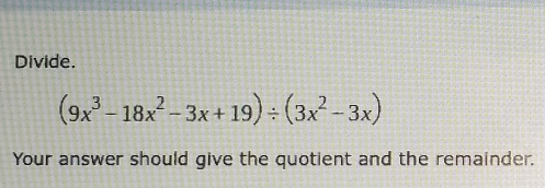 Divide.
(9x^3-18x^2-3x+19)/ (3x^2-3x)
Your answer should give the quotient and the remainder.