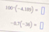 100· (-4,189)=□
-0.7(-36)=□