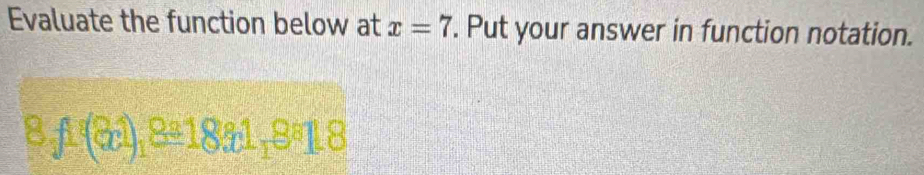 Evaluate the function below at x=7. Put your answer in function notation. 
8 f^8(31),8^81831, 8^818