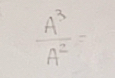  A^3/A^2 =