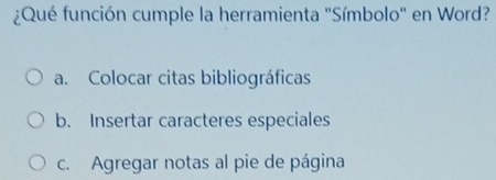 ¿Qué función cumple la herramienta 'Símbolo' en Word?
a. Colocar citas bibliográficas
b. Insertar caracteres especiales
c. Agregar notas al pie de página