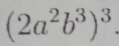 (2a^2b^3)^3.