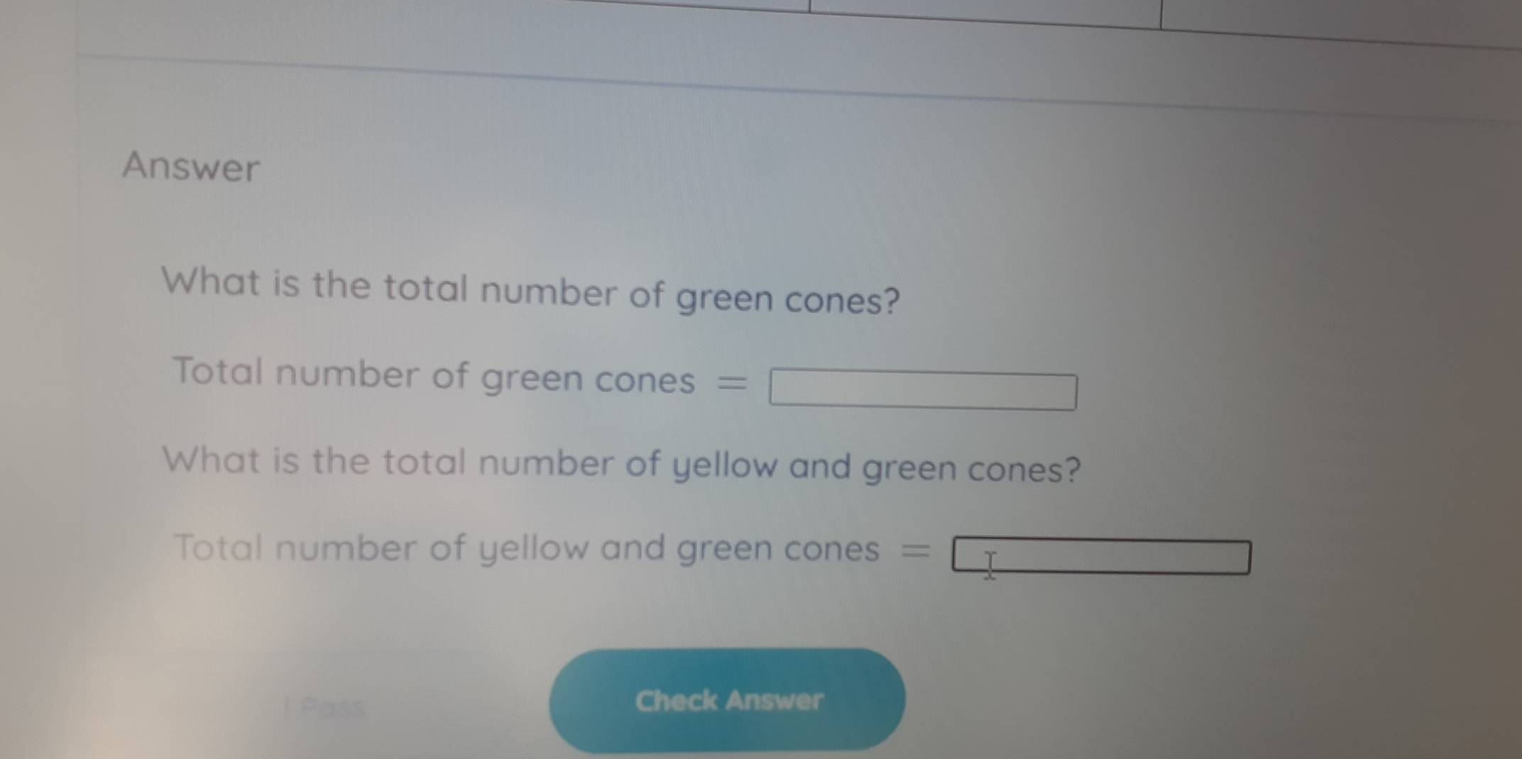 Answer 
What is the total number of green cones? 
Total number of green cones = 
What is the total number of yellow and green cones? 
Total number of yellow and green cones = 
Check Answer