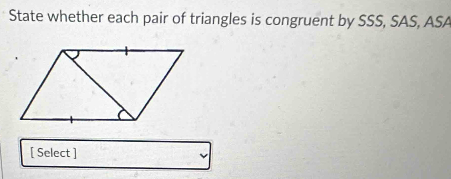 State whether each pair of triangles is congruent by SSS, SAS, ASA 
[ Select ]