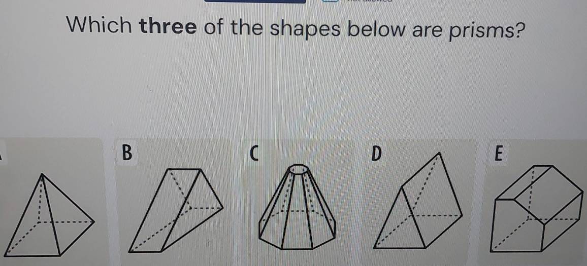 Which three of the shapes below are prisms?
B
(
D
E