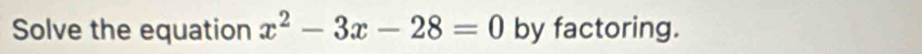 Solve the equation x^2-3x-28=0 by factoring.