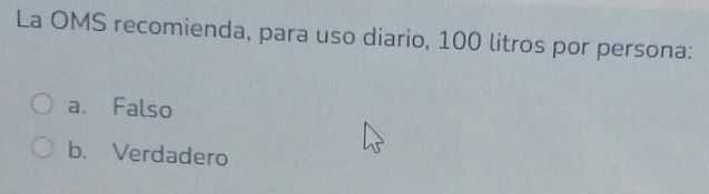 La OMS recomienda, para uso diario, 100 litros por persona:
a. Falso
b. Verdadero