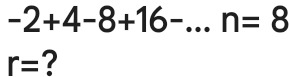 -2+4-8+16- _ n=8
r= ?