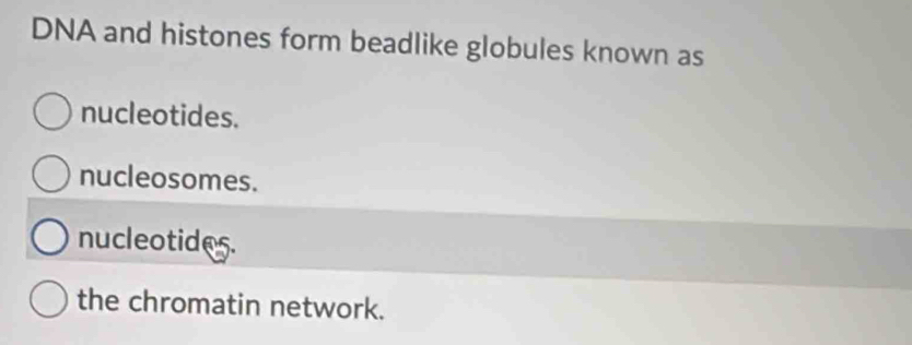 DNA and histones form beadlike globules known as
nucleotides.
nucleosomes.
nucleotides.
the chromatin network.