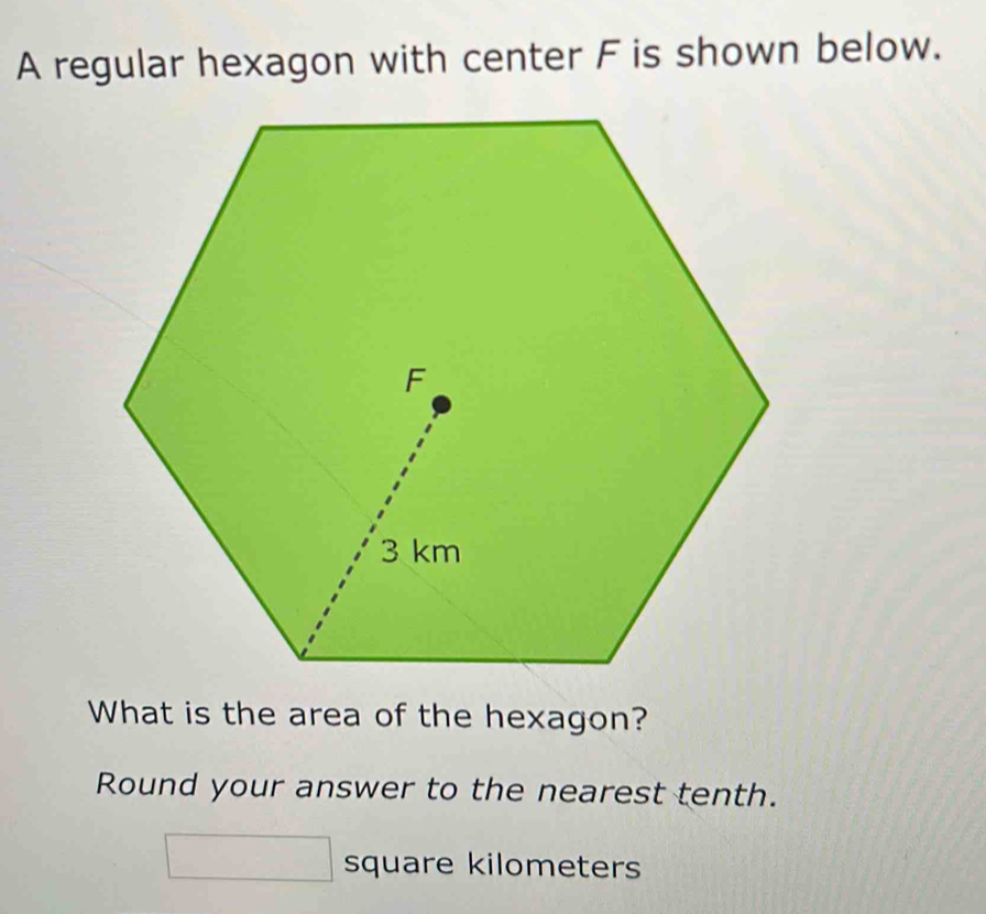 A regular hexagon with center F is shown below. 
What is the area of the hexagon? 
Round your answer to the nearest tenth.
□ square kilometers