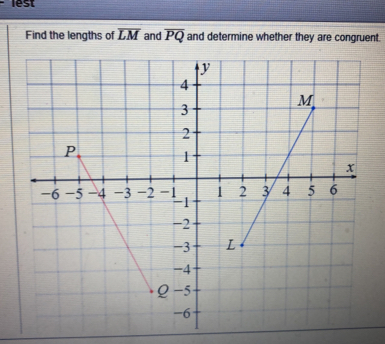 lest 
Find the lengths of overline LM and overline PQ and determine whether they are congruent.