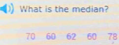 What is the median?
70 60 62 60 78