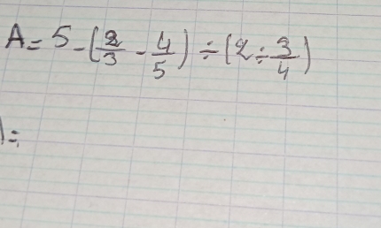 A=5-( 2/3 - 4/5 )/ (2/  3/4 )