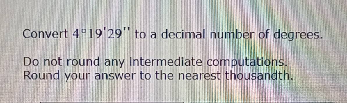 Resuelto:Convert 4°19'29'' to a decimal number of degrees. Do not round ...