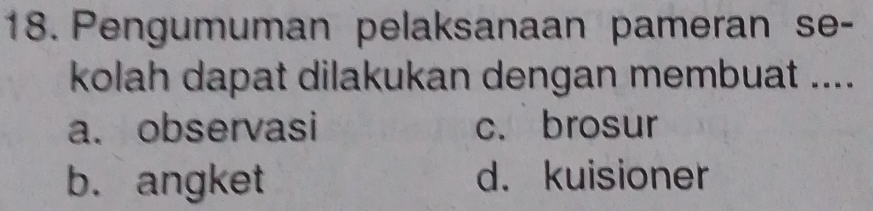 Pengumuman pelaksanaan pameran se-
kolah dapat dilakukan dengan membuat ....
a. observasi c. brosur
b. angket d. kuisioner