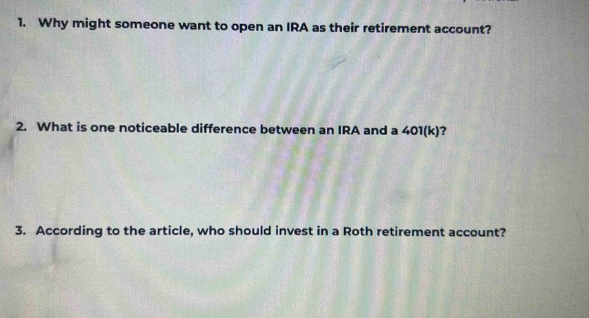 Why might someone want to open an IRA as their retirement account? 
2. What is one noticeable difference between an IRA and a 401(k)? 
3. According to the article, who should invest in a Roth retirement account?