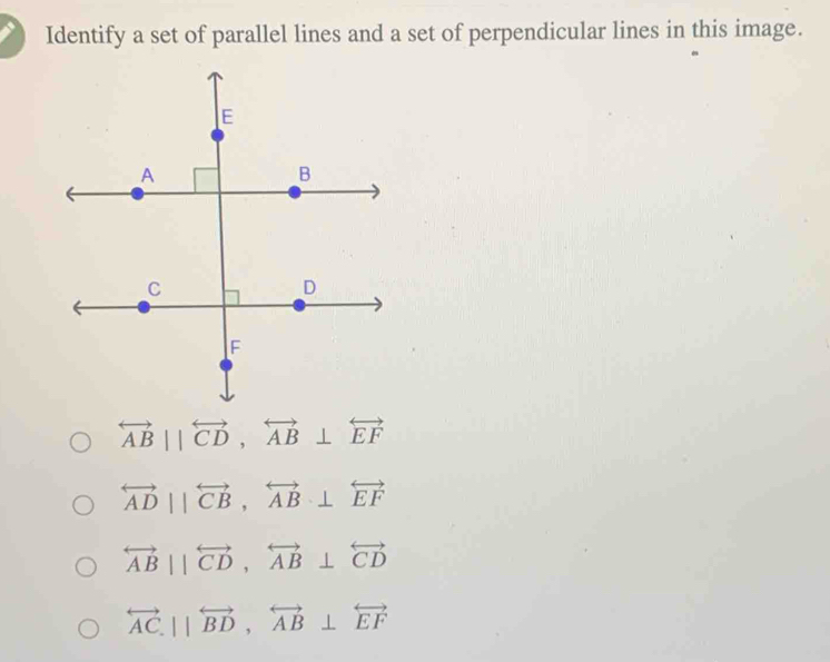 Identify a set of parallel lines and a set of perpendicular lines in this image.
overleftrightarrow AB||overleftrightarrow CD, overleftrightarrow AB⊥ overleftrightarrow EF
overleftrightarrow ADparallel overleftrightarrow CB, overleftrightarrow AB⊥ overleftrightarrow EF
overleftrightarrow AB||overleftrightarrow CD, overleftrightarrow AB⊥ overleftrightarrow CD
overleftrightarrow AC.||overleftrightarrow BD, overleftrightarrow AB⊥ overleftrightarrow EF