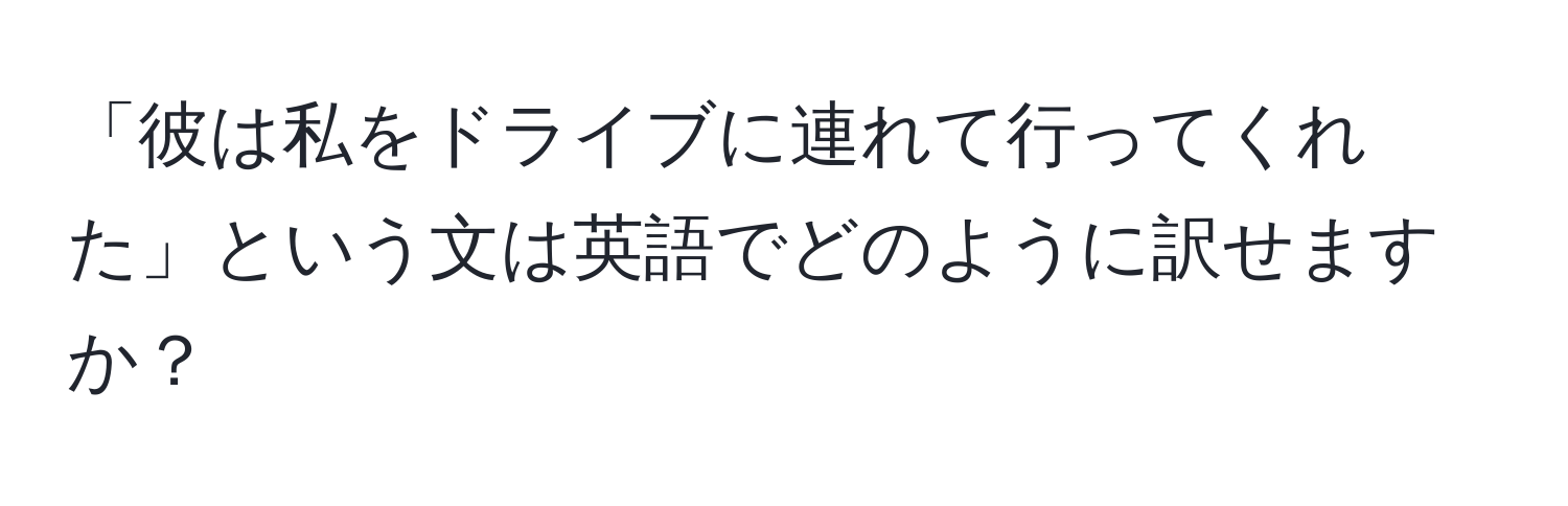 「彼は私をドライブに連れて行ってくれた」という文は英語でどのように訳せますか？