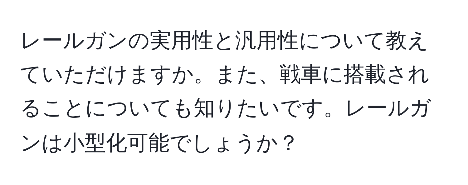 レールガンの実用性と汎用性について教えていただけますか。また、戦車に搭載されることについても知りたいです。レールガンは小型化可能でしょうか？