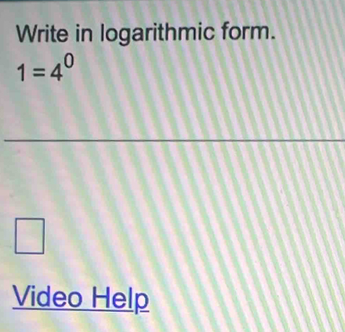 Write in logarithmic form.
1=4^0
_ 
□ 
Video Help