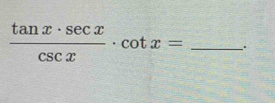  tan x· sec x/csc x · cot x=.