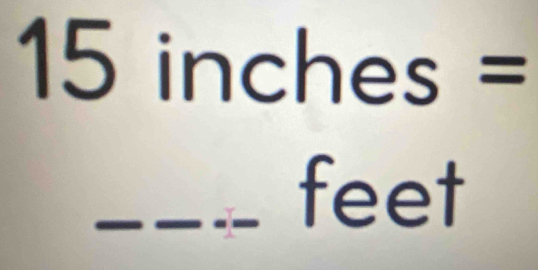 15 inches =
_ _ feet