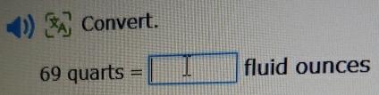 ) A Convert.
69 quarts = fluid ounces