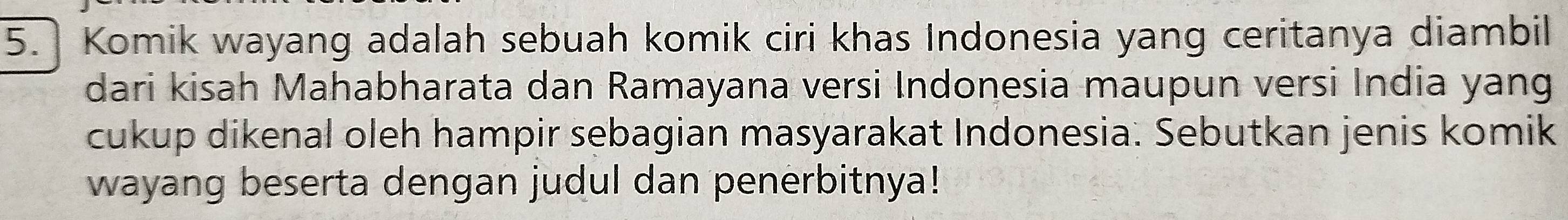 Komik wayang adalah sebuah komik ciri khas Indonesia yang ceritanya diambil 
dari kisah Mahabharata dan Ramayana versi Indonesia maupun versi India yang 
cukup dikenal oleh hampir sebagian masyarakat Indonesia. Sebutkan jenis komik 
wayang beserta dengan judul dan penerbitnya!