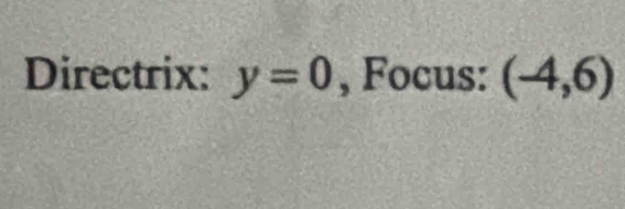 Directrix: y=0 , Focus: (-4,6)