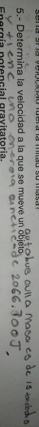 sena sría velocidãd fuera la mitad su masa? 
5.- Determina la velocidad a la que se mueve un objeto 
Energía potencial gravitatoria.