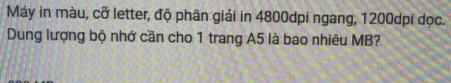 Máy in màu, cỡ letter, độ phân giải in 4800dpi ngang, 1200dpi dọc. 
Dung lượng bộ nhớ cần cho 1 trang A5 là bao nhiêu MB?