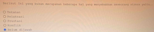 Berikut Ini yang bukan merupakan beberapa hal yang menyebabkan seseorang stress yait_.
Tekanan
Relaksasi
Frustasi
Konflik
Belum dijawab