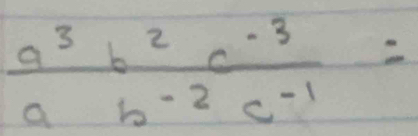  (a^3b^2c^(-3))/ab^(-2)c^(-1) =