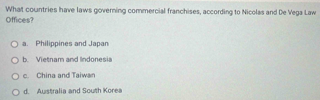 What countries have laws governing commercial franchises, according to Nicolas and De Vega Law
Offices?
a. Philippines and Japan
b. Vietnam and Indonesia
c. China and Taiwan
d. Australia and South Korea