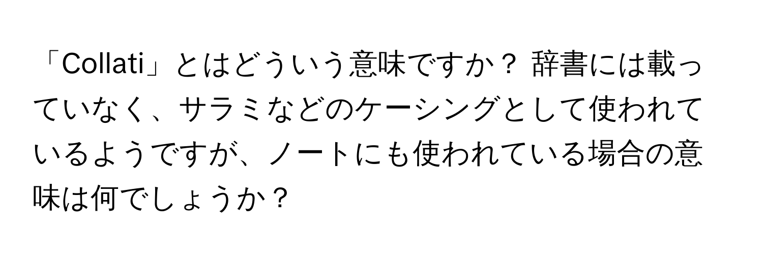 「Collati」とはどういう意味ですか？ 辞書には載っていなく、サラミなどのケーシングとして使われているようですが、ノートにも使われている場合の意味は何でしょうか？