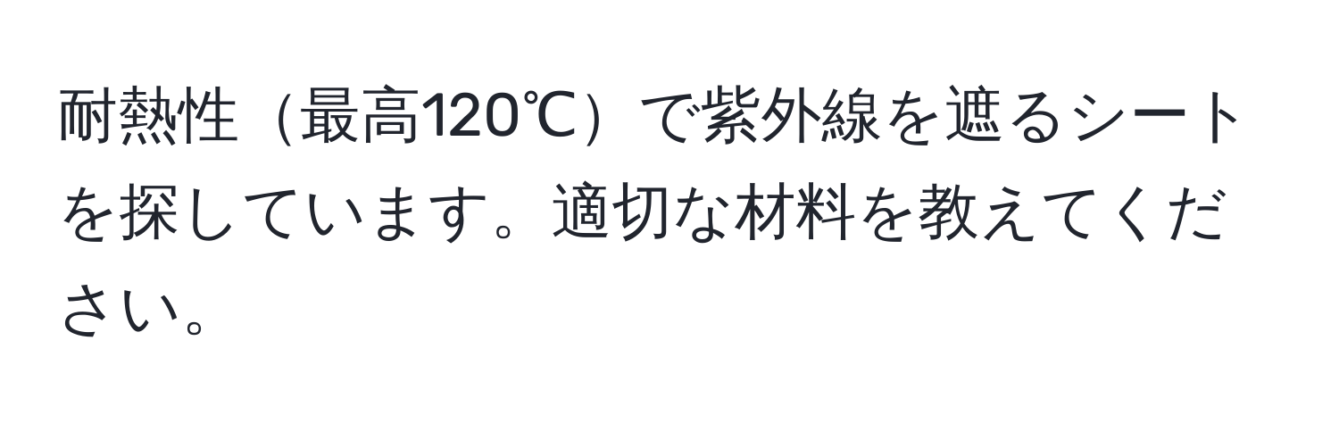 耐熱性最高120℃で紫外線を遮るシートを探しています。適切な材料を教えてください。