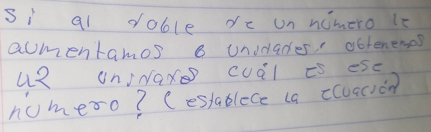 si al doble rc un ncmero 1s 
acmentamos a unddades abtenenos 
uR OnINax cual is esc 
nomero? Cestablece (a cuacvon)